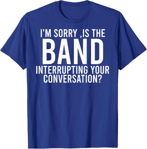I'm Sorry Is The Band Interrupting Your Conversation (back) T-Shirt - T-Shirt | Royal