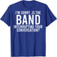 I'm Sorry Is The Band Interrupting Your Conversation (back) T-Shirt - T-Shirt | Royal