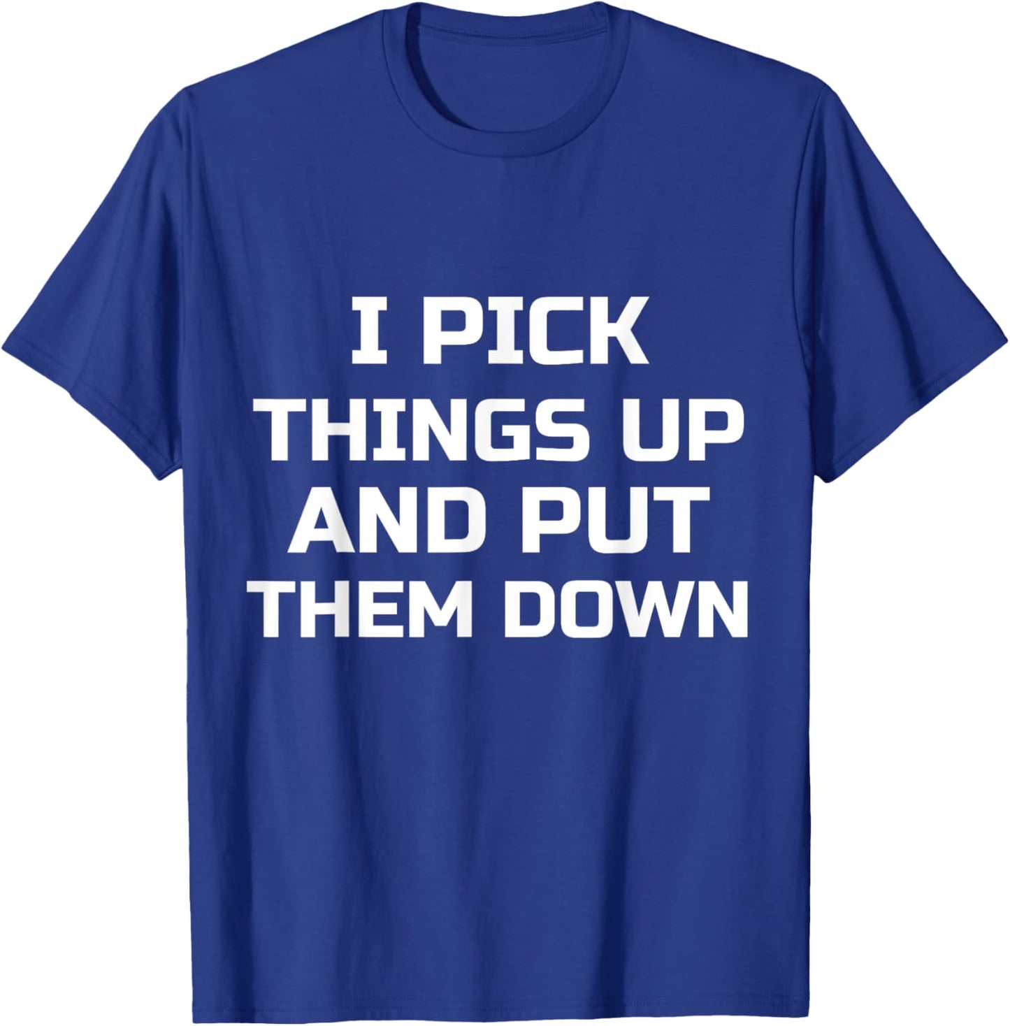 I Pick Things Up and Put Them Down Funny T-Shirt - T-Shirt | Royal