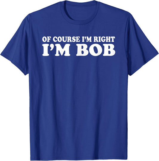Bob - of Course I'm Right I'm Bob Funny T-Shirt - T-Shirt | Royal