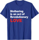 Mothering Is An Act Of Revolutionary Love T-Shirt - T-Shirt | Royal
