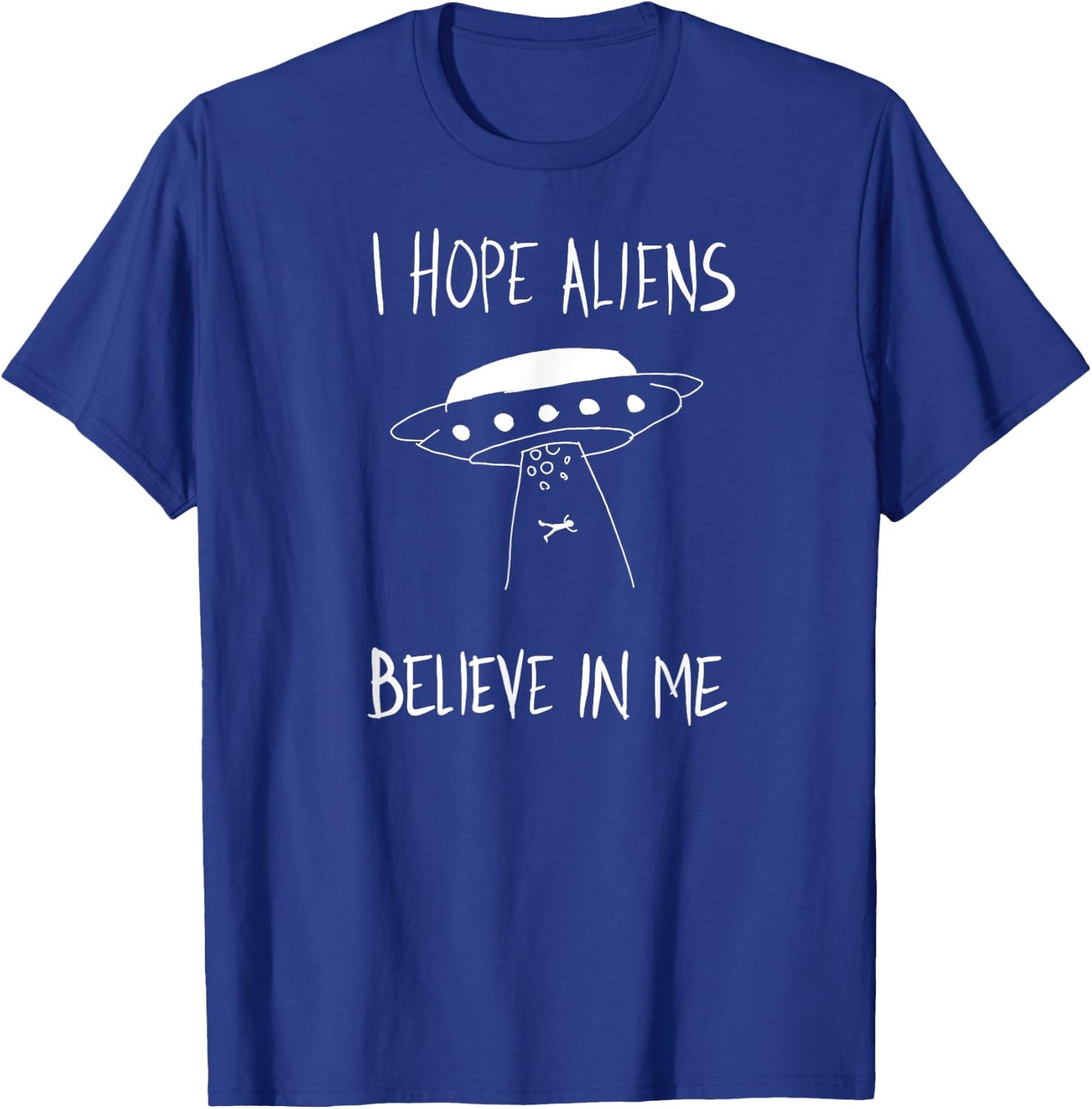 I Hope Aliens Believe in Me Funny Aliens T-Shirt - T-Shirt | Royal