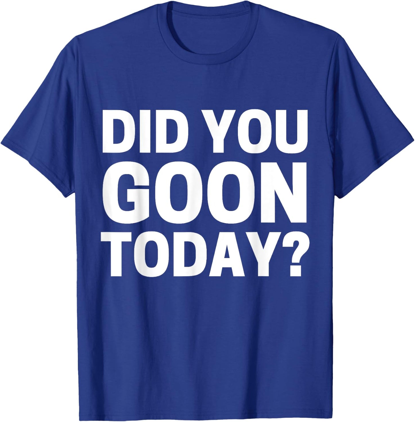Did You Goon Today T-Shirt - T-Shirt | Royal