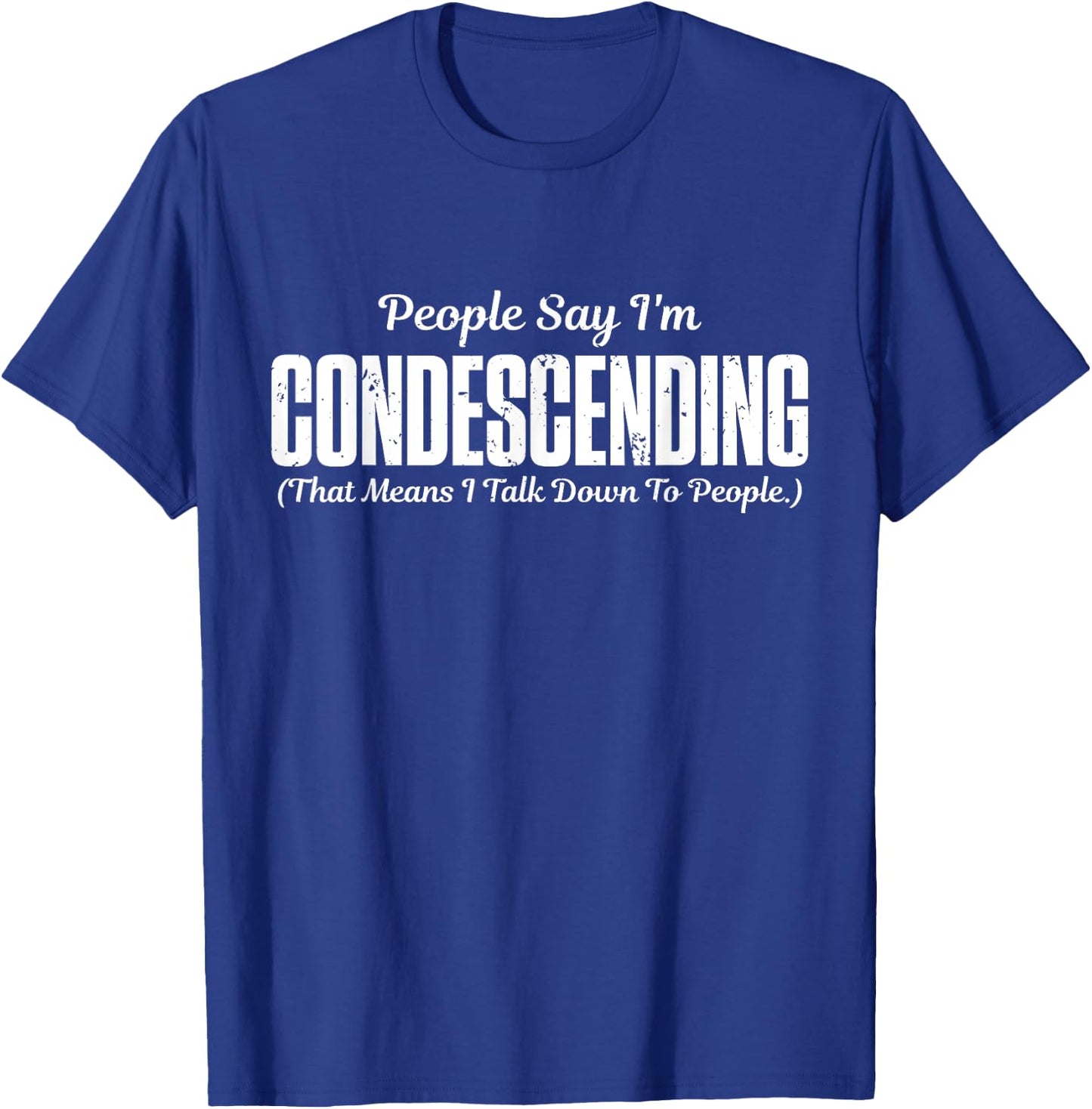 People Say I'm Condescending That Means I Talk Down T-Shirt - T-Shirt | Royal