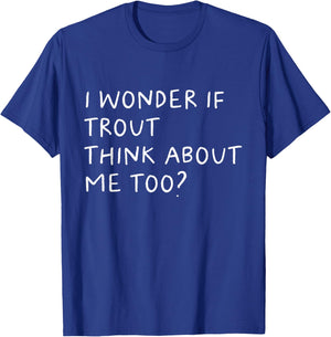 I Wonder If Trout Think About Me Too Fishing T-Shirt - T-Shirt | Royal