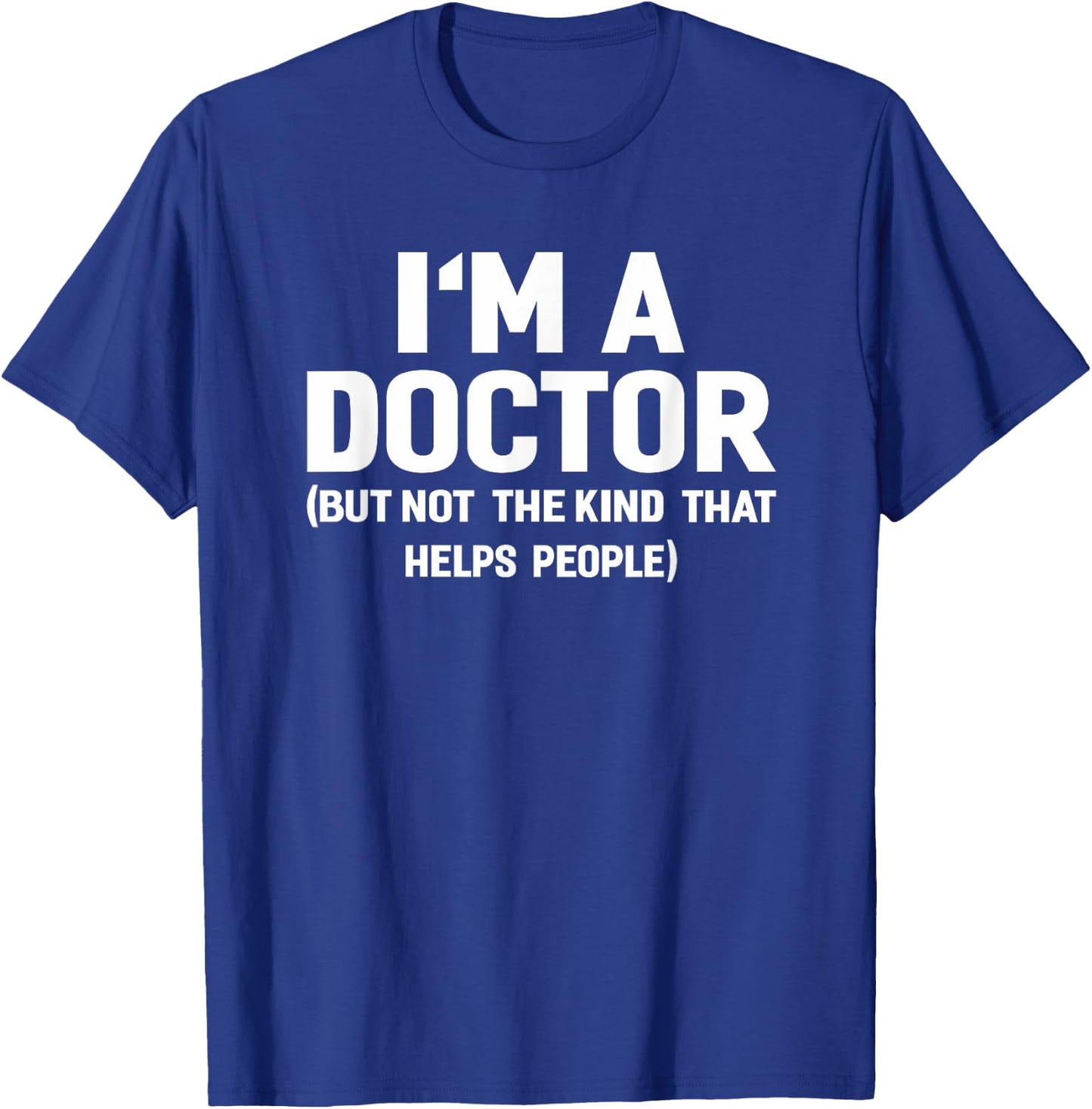I'm A Doctor (Not The Kind That Helps People) Funny Shirt T-Shirt - T-Shirt | Royal