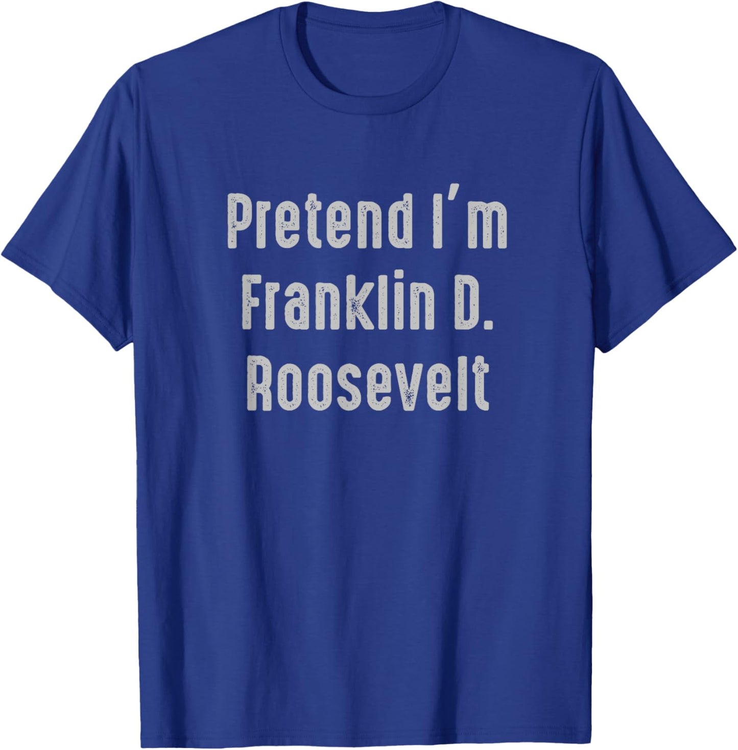 Pretend I'm Franklin D. Roosevelt president United States T-Shirt - T-Shirt | Royal