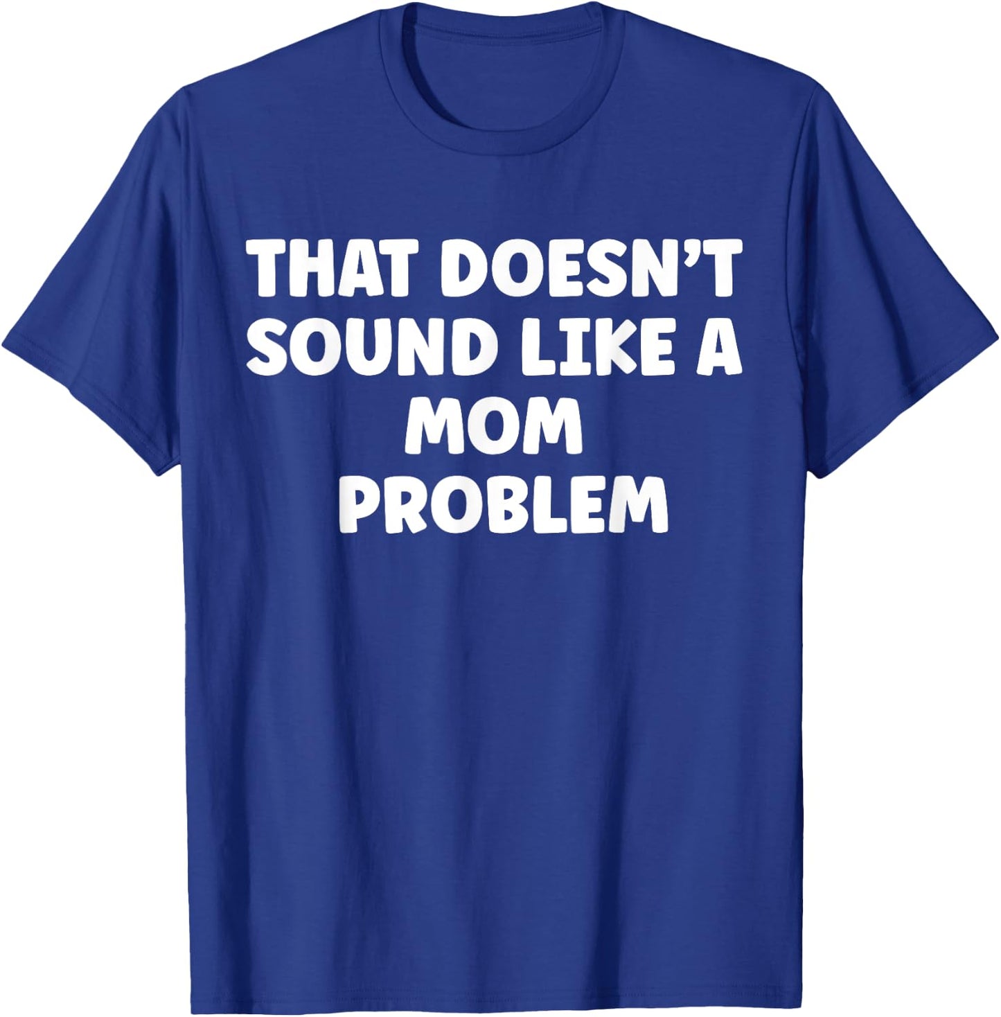 That Doesn't Sound Like A Mom Problem Cute Flower Sassy T-Shirt - T-Shirt | Royal