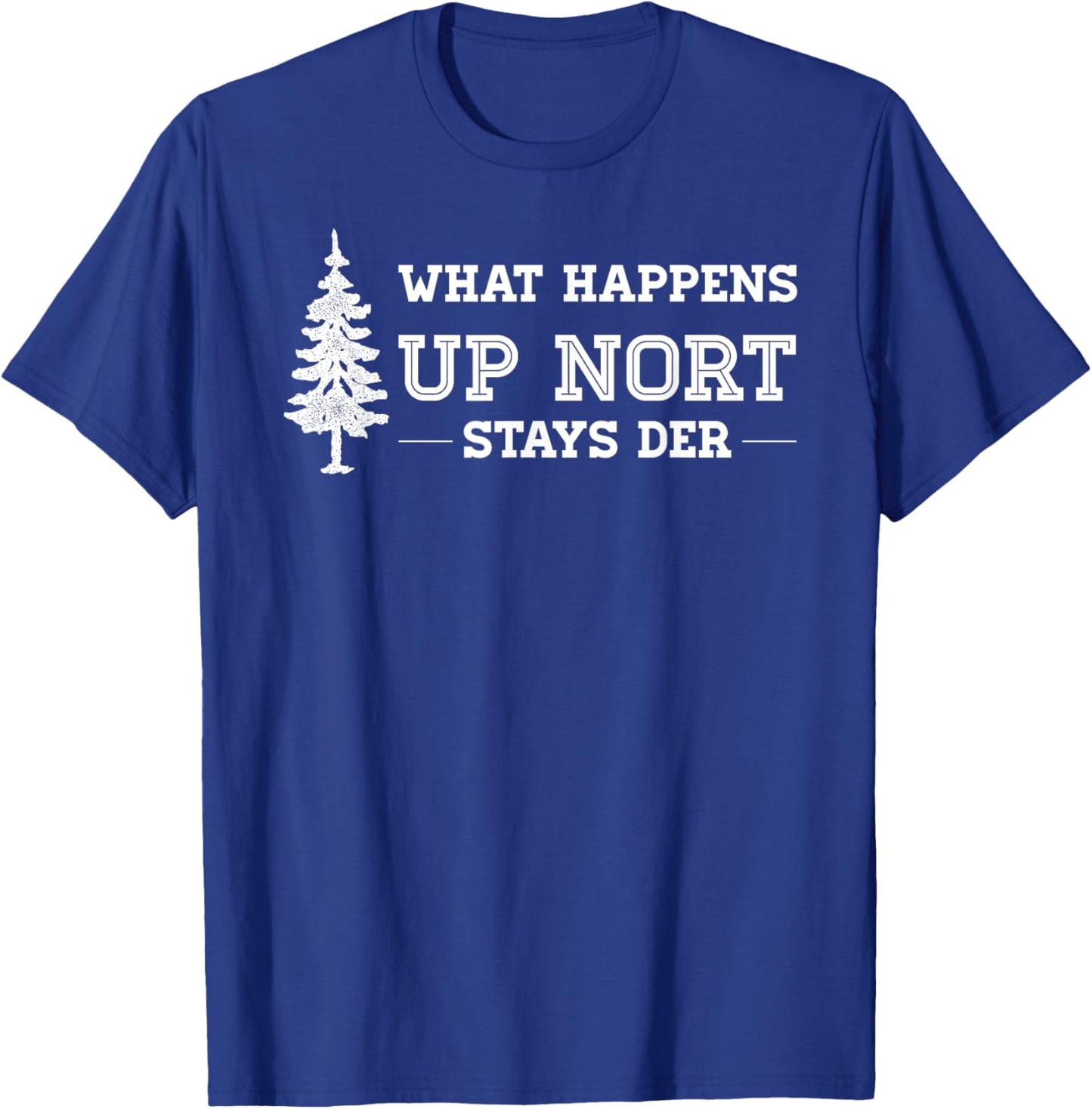 What Happens Up Nort Stays Der | Yooper Up North T-Shirt - T-Shirt | Royal