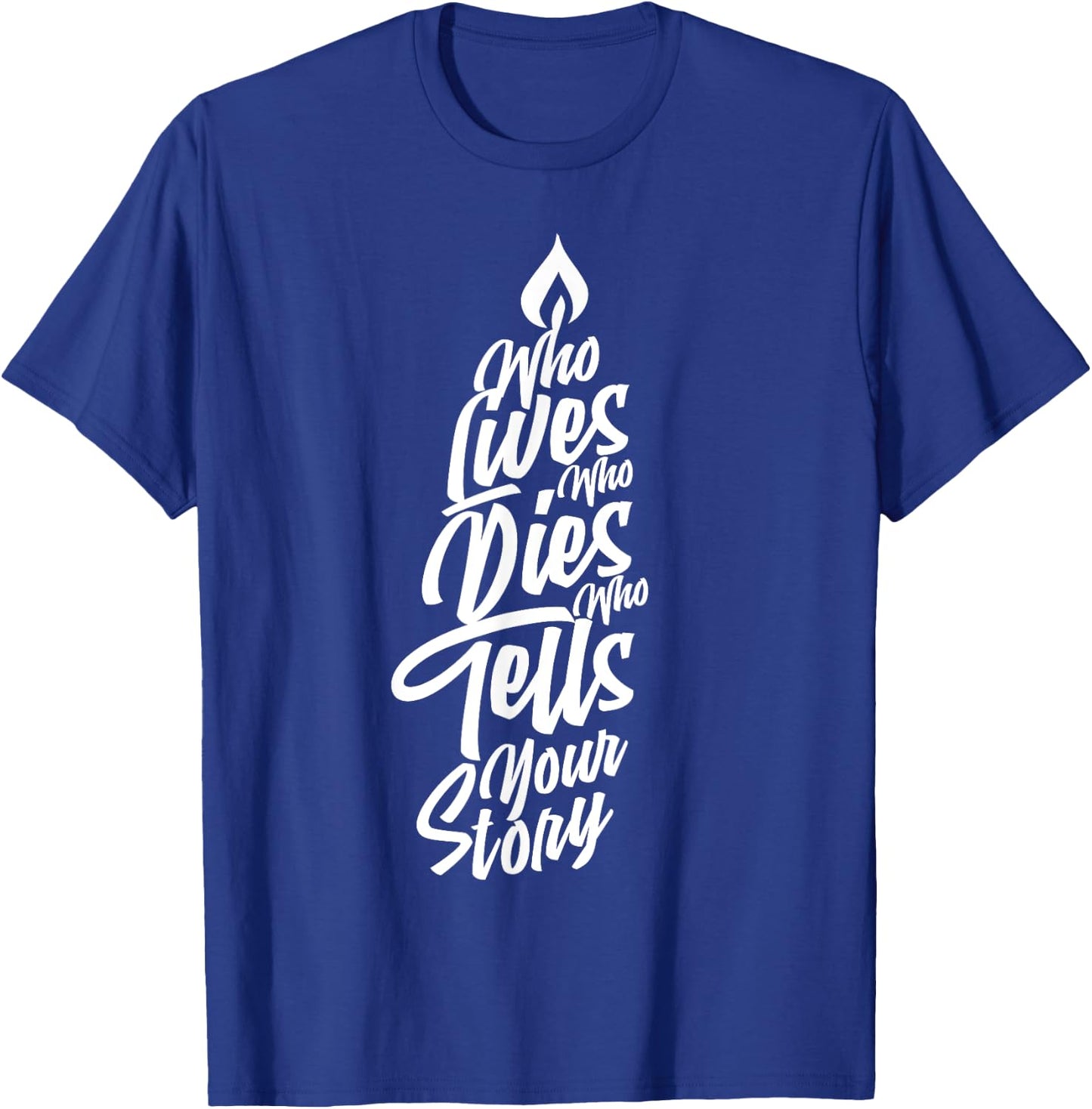 Who Lives Who Dies Who Tells Your Story T-Shirt - T-Shirt | Royal