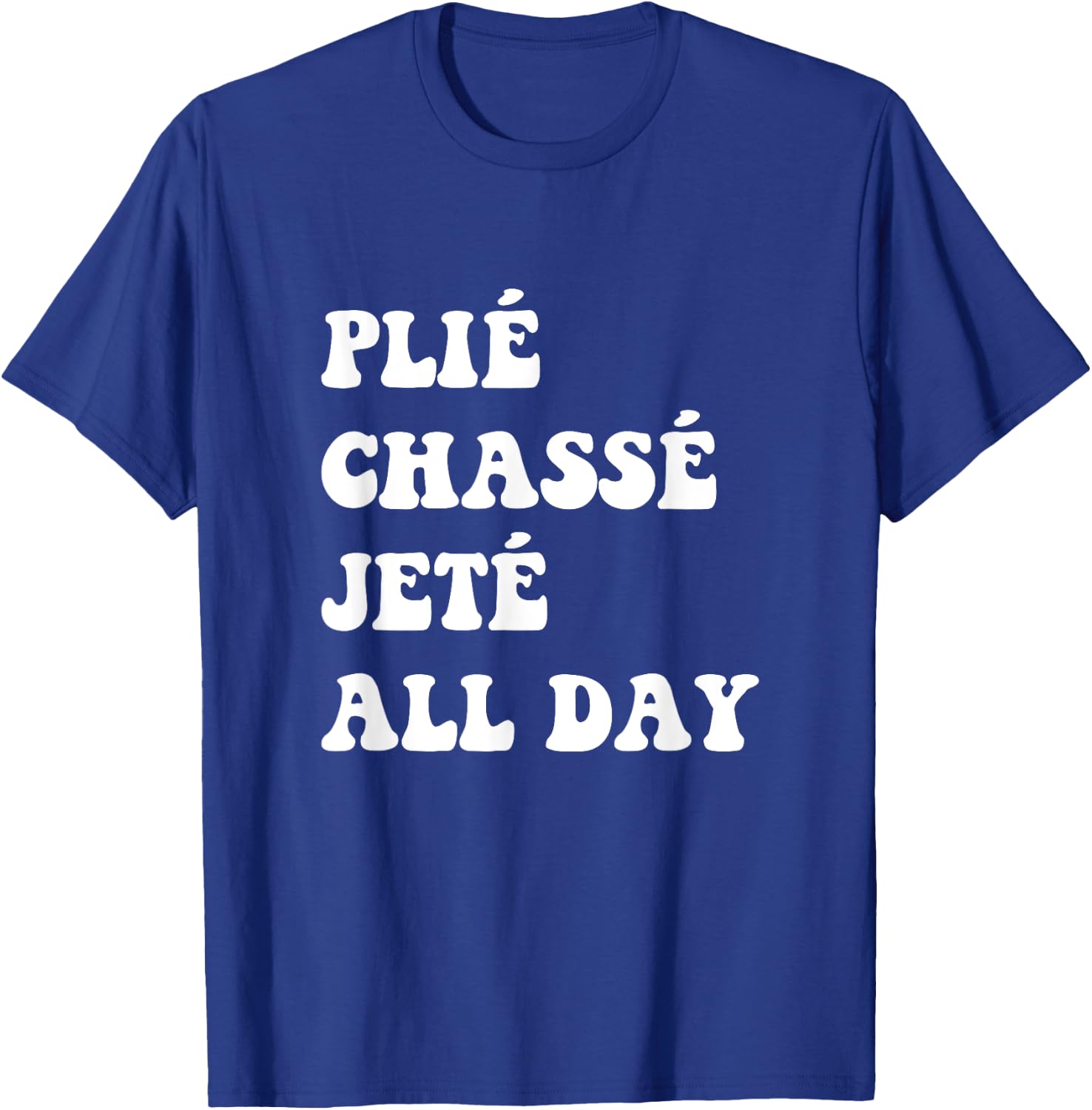 Plie Chasse Jete All Day - Dance Ballet Apparel T-Shirt - T-Shirt | Royal