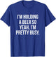 I'm holding a beer so yeah I'm pretty busy T-Shirt - T-Shirt | Royal