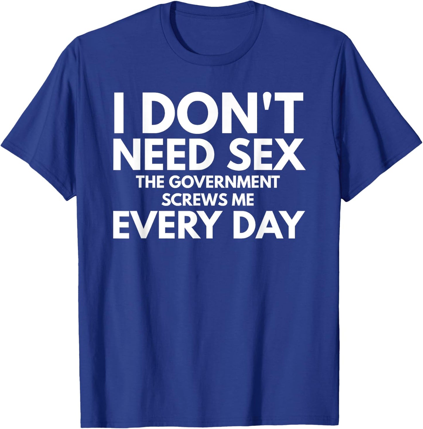 Funny I Don't Need Sex The Government Screws Me Everyday T-Shirt - T-Shirt | Royal