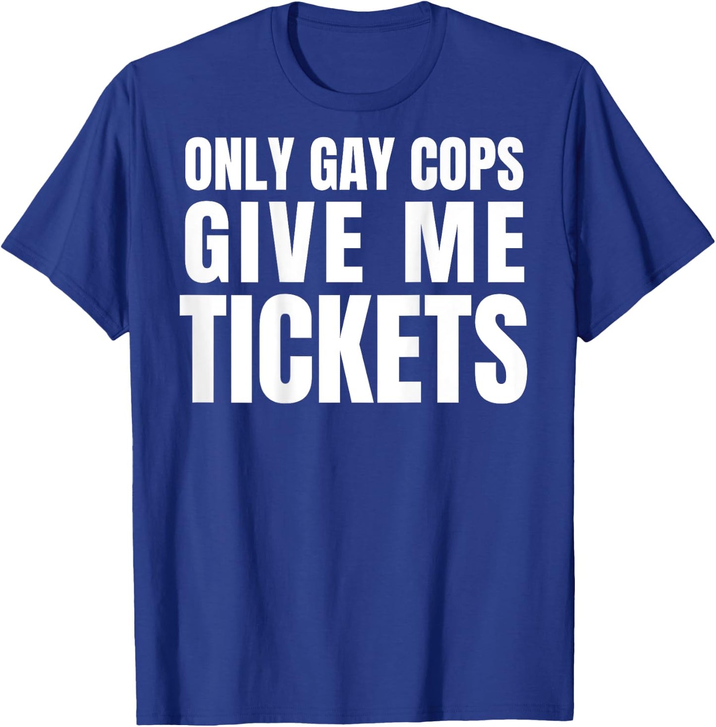 Only Gay Cops Give Me Tickets Shirt - design on back T-Shirt - T-Shirt | Royal