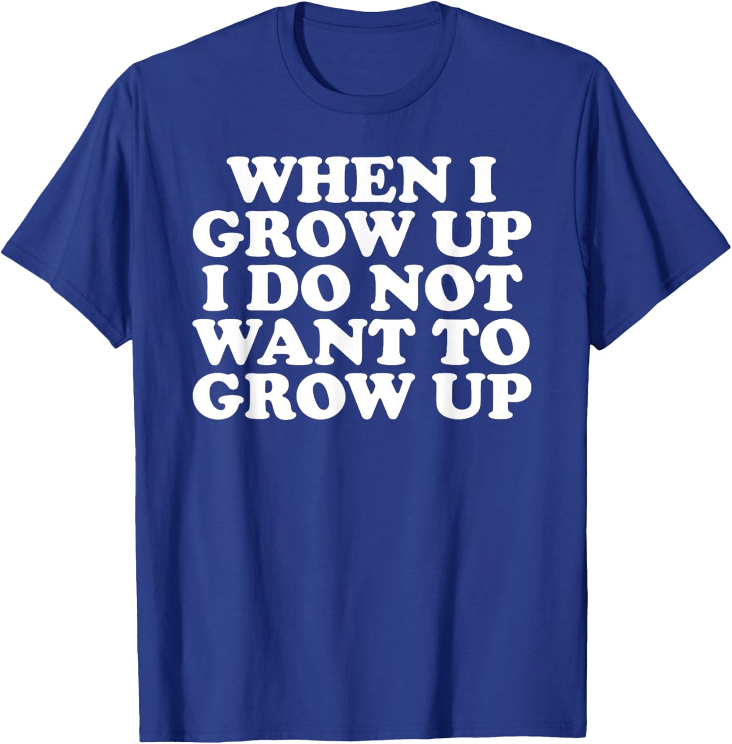 Funny When I Grow Up I Do Not Want To Grow Up T-Shirt - T-Shirt | Royal