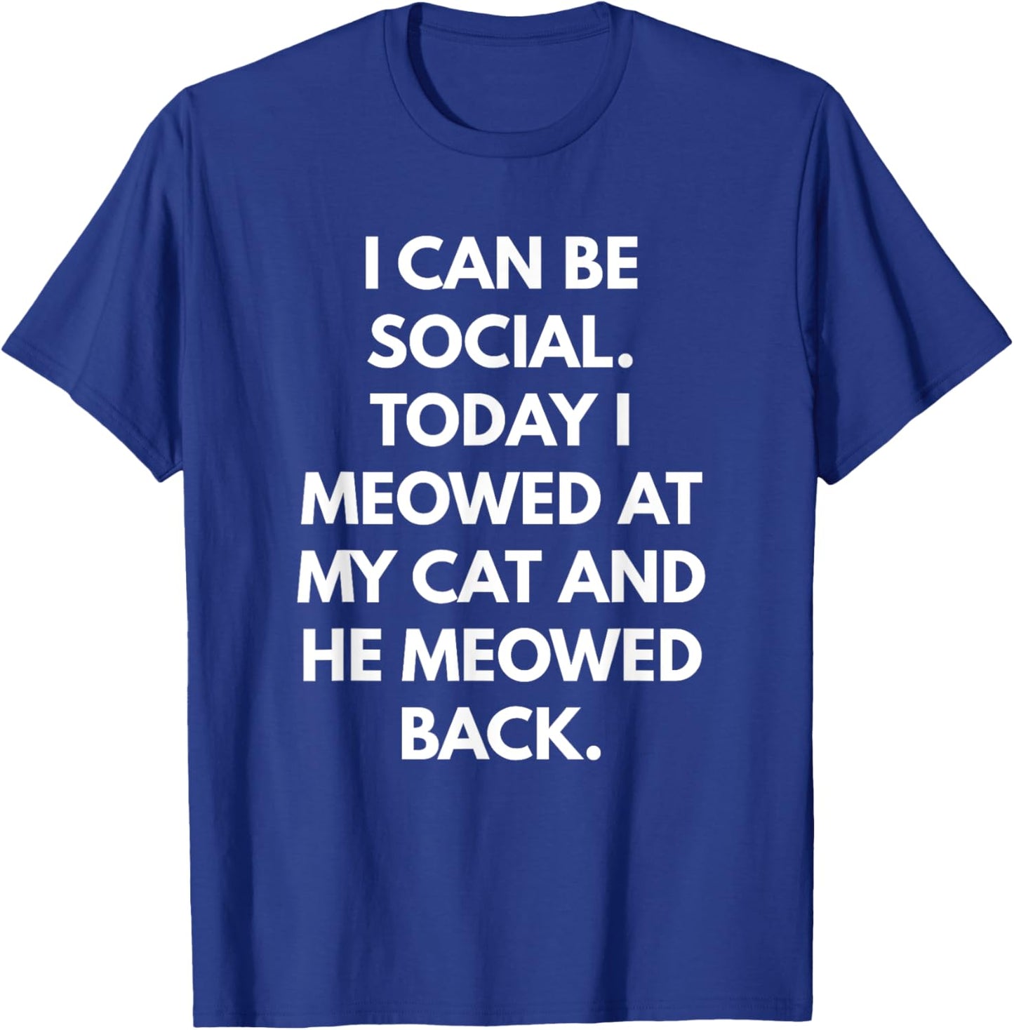 I Can Be Social Today I Meowed at my Cat and he Meowed Back Men Women T-Shirt - T-Shirt | Royal