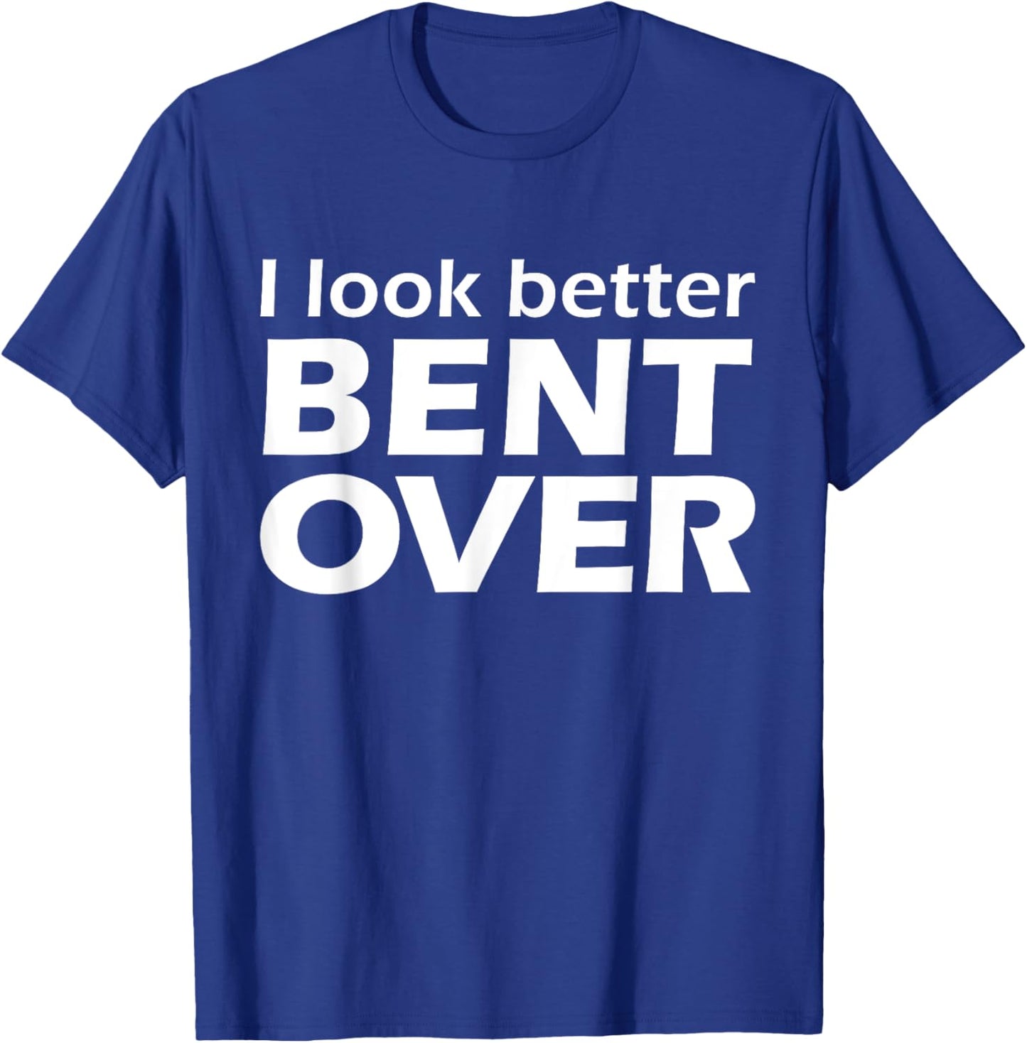 I Look Better Bent Over Raunchy Women's Embarrassing T-Shirt - T-Shirt | Royal