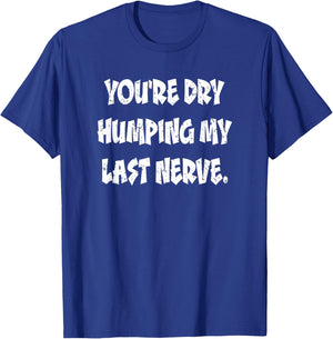Dry Humping My Last Nerve Funny Offensive Sarcastic T-Shirt - T-Shirt | Royal