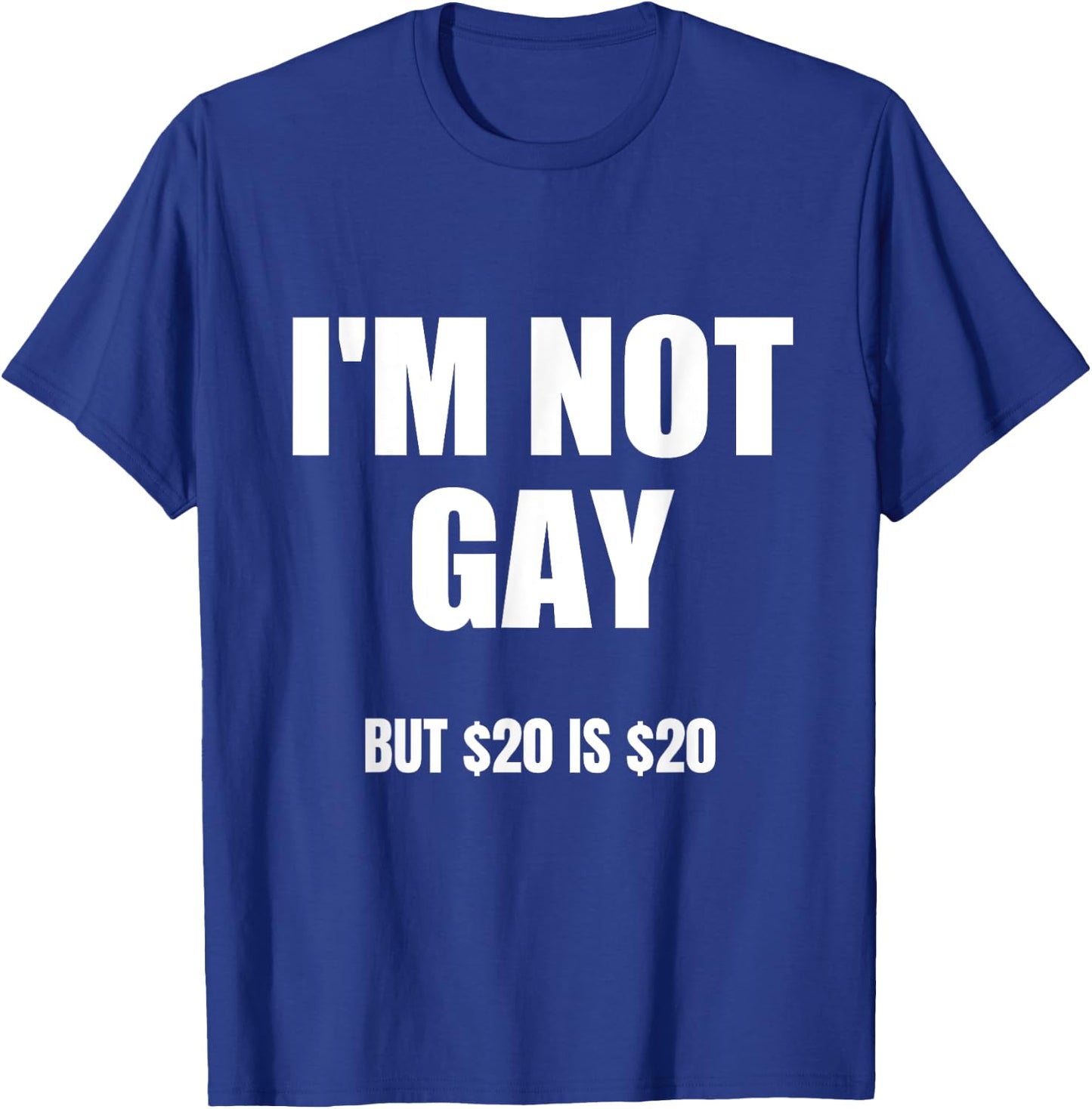 I'm Not Gay But $20 Is $20 , Black, S T-Shirt - T-Shirt | Royal