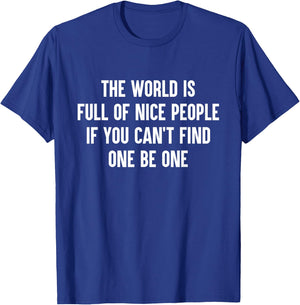 The World Is Full Of Nice People If You Cant Find One Be One T-Shirt - T-Shirt | Royal