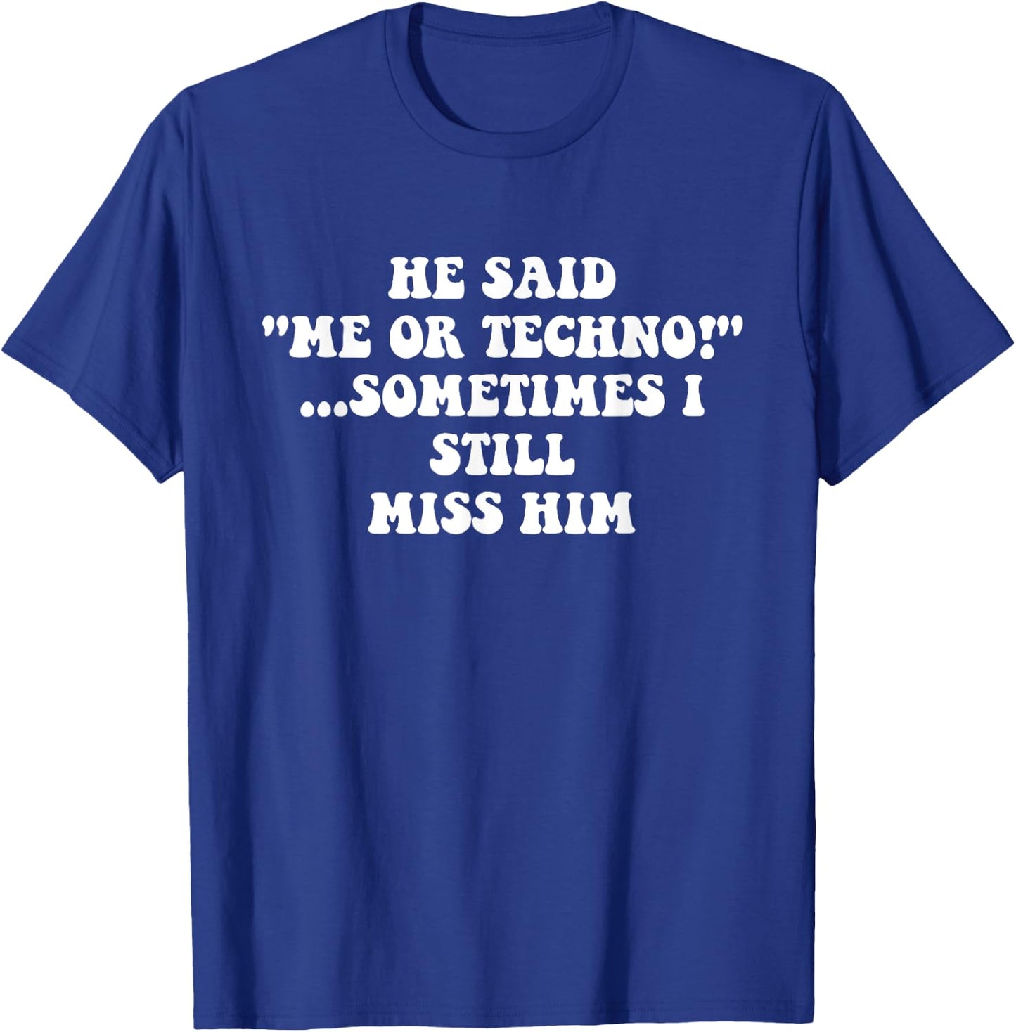 He Said “Me Or Techno”…Sometimes I Still Miss Him Apparel T-Shirt - T-Shirt | Royal