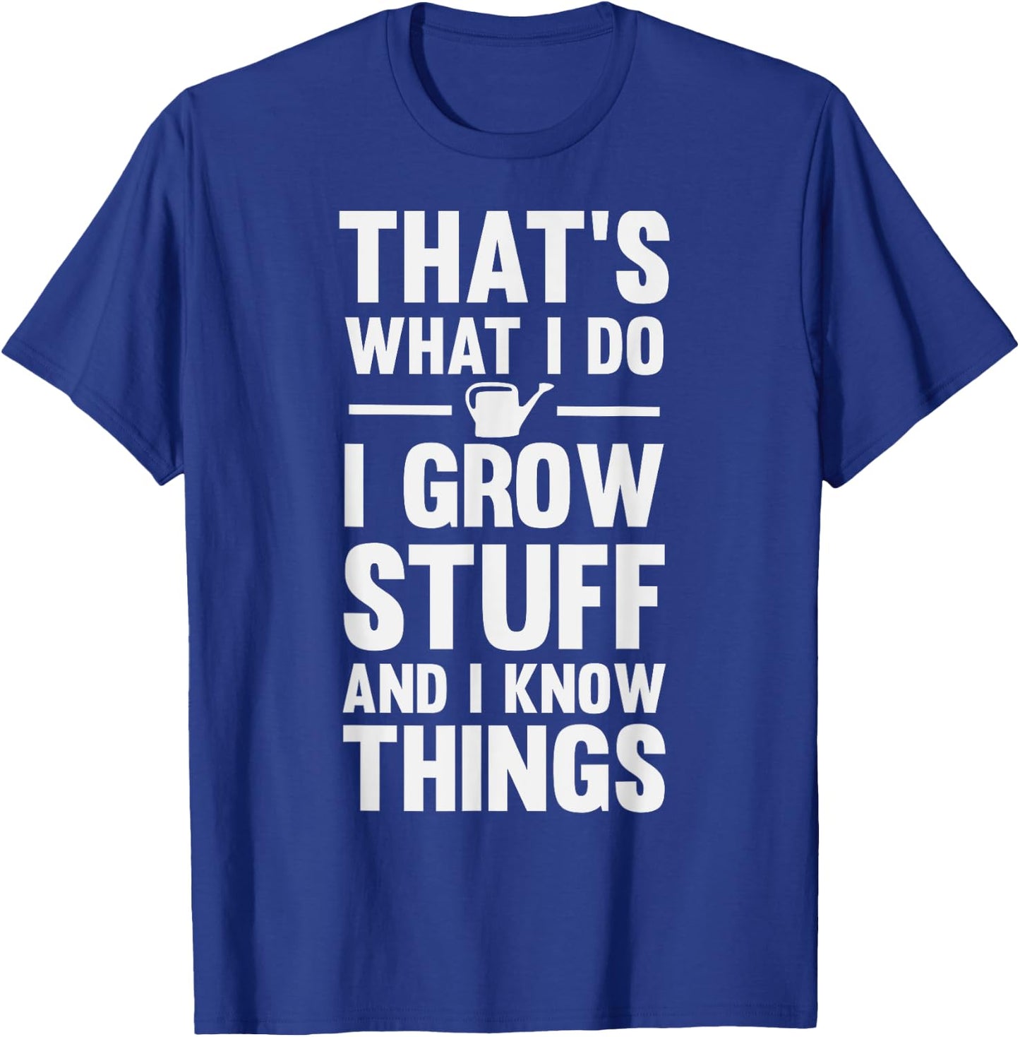 That's What I Do I Grow Stuff And I Know Things T-Shirt - T-Shirt | Royal