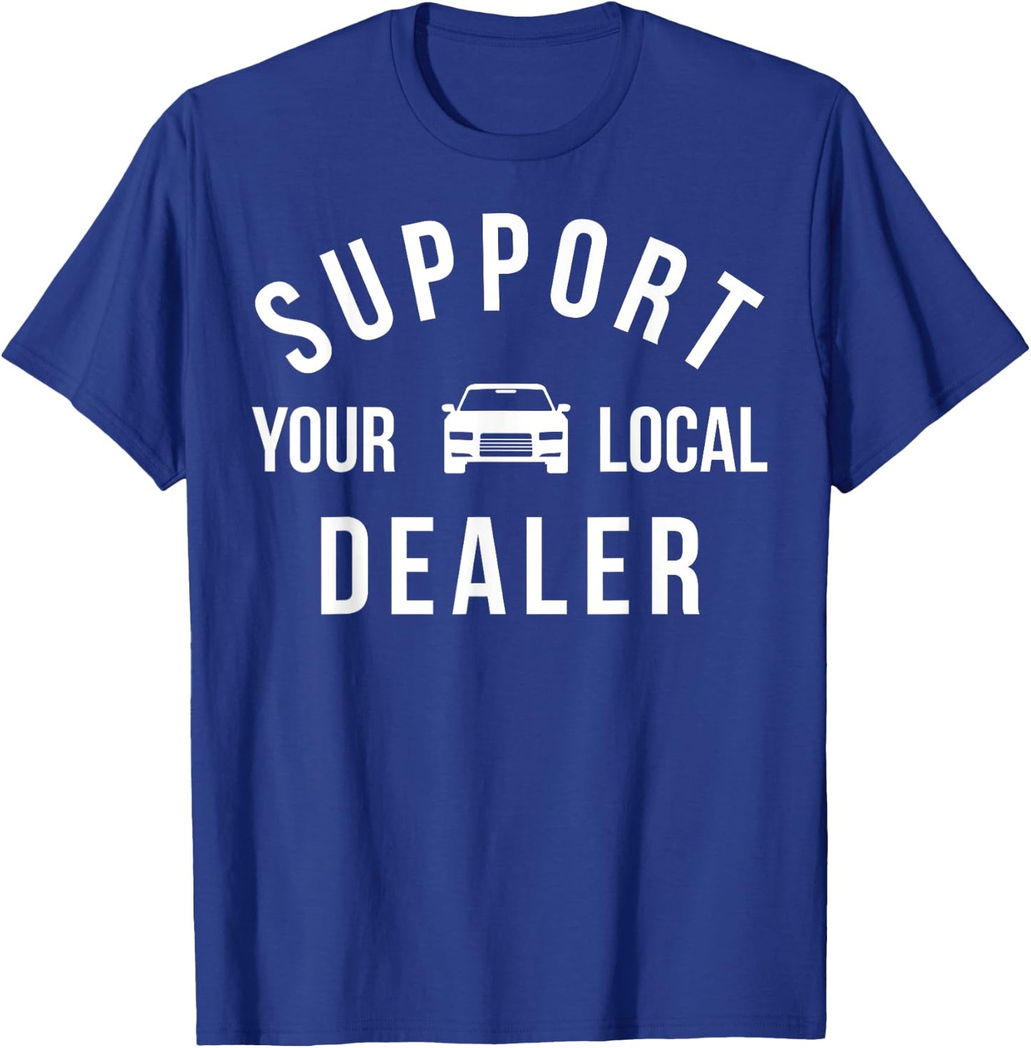 Support Your Local Dealer Funny Car Guy Used Car Salesman T-Shirt - T-Shirt | Royal