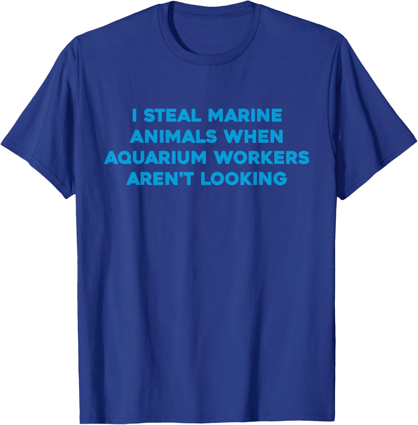 I Steal Marine Animals When Aquarium Workers Aren't Looking T-Shirt - T-Shirt | Royal