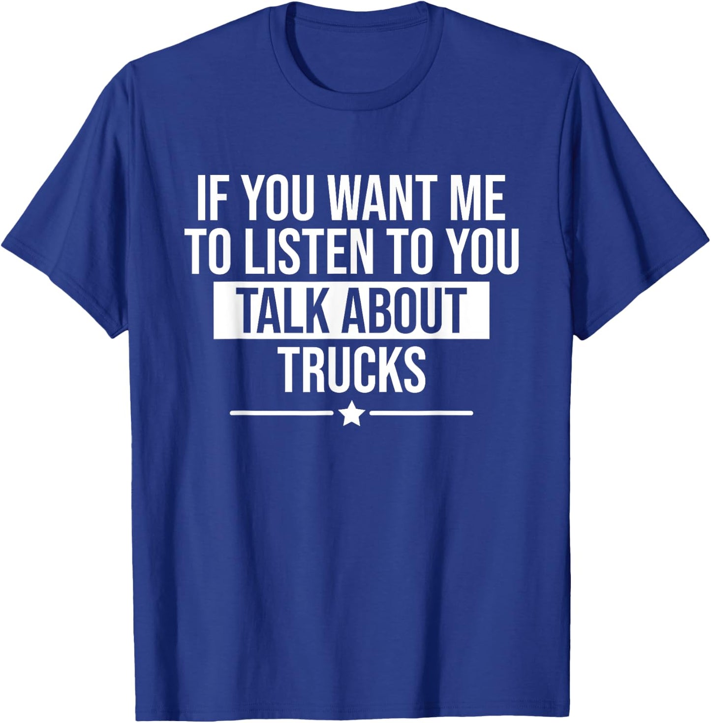 Funny If You Want Me To Listen Talk About Trucks Trucker T-Shirt - T-Shirt | Royal
