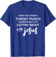 Throat Punch Someone Get Right with Jesus Shirt T-Shirt - T-Shirt | Royal