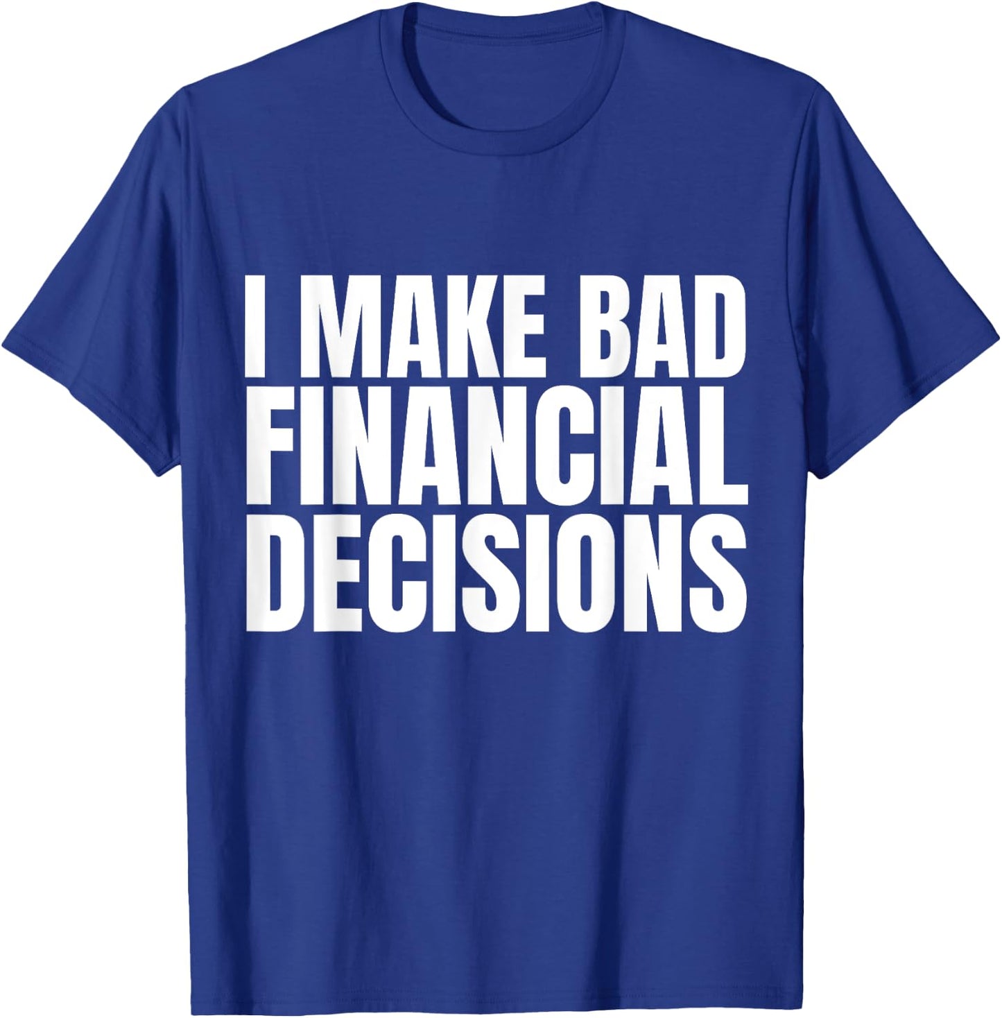 I Make Bad Financial Decisions T-Shirt - T-Shirt | Royal