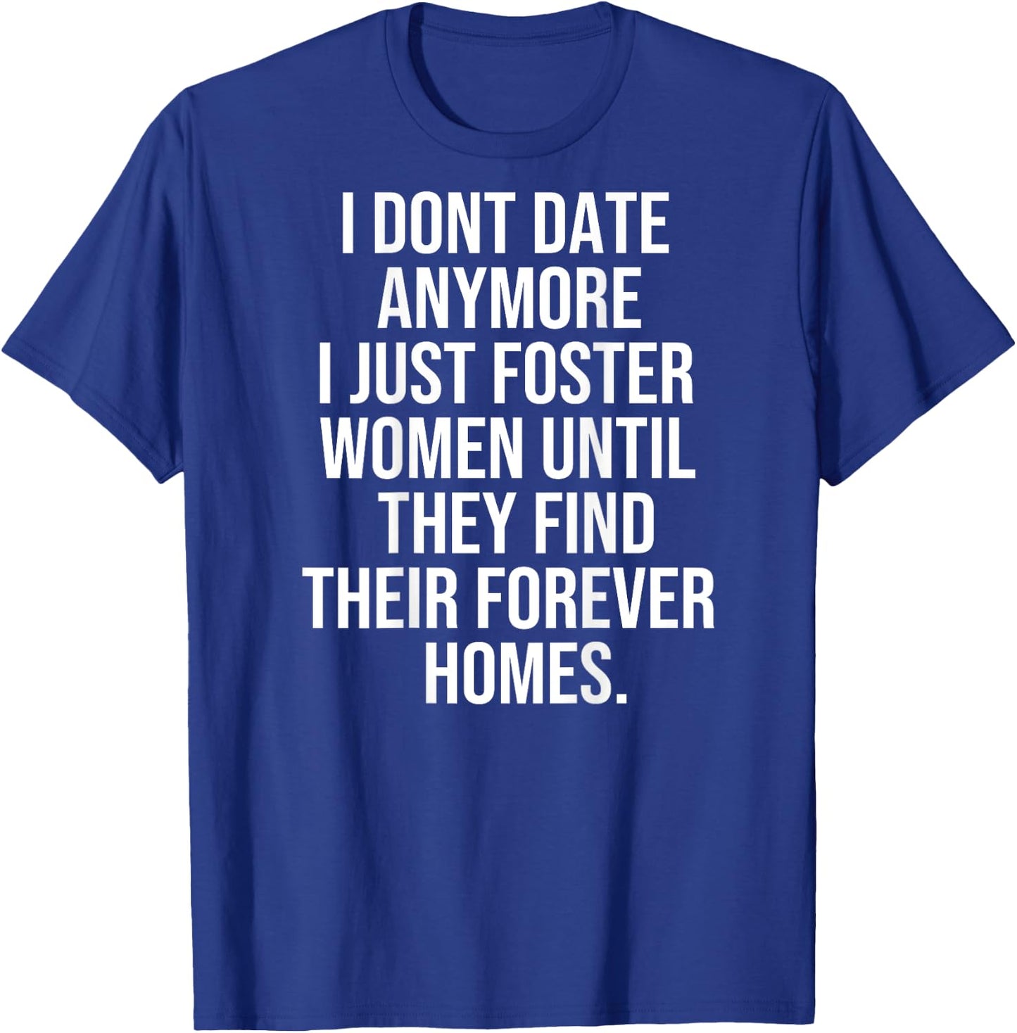 I dont date anymore I just foster until they find thei T-Shirt - T-Shirt | Royal