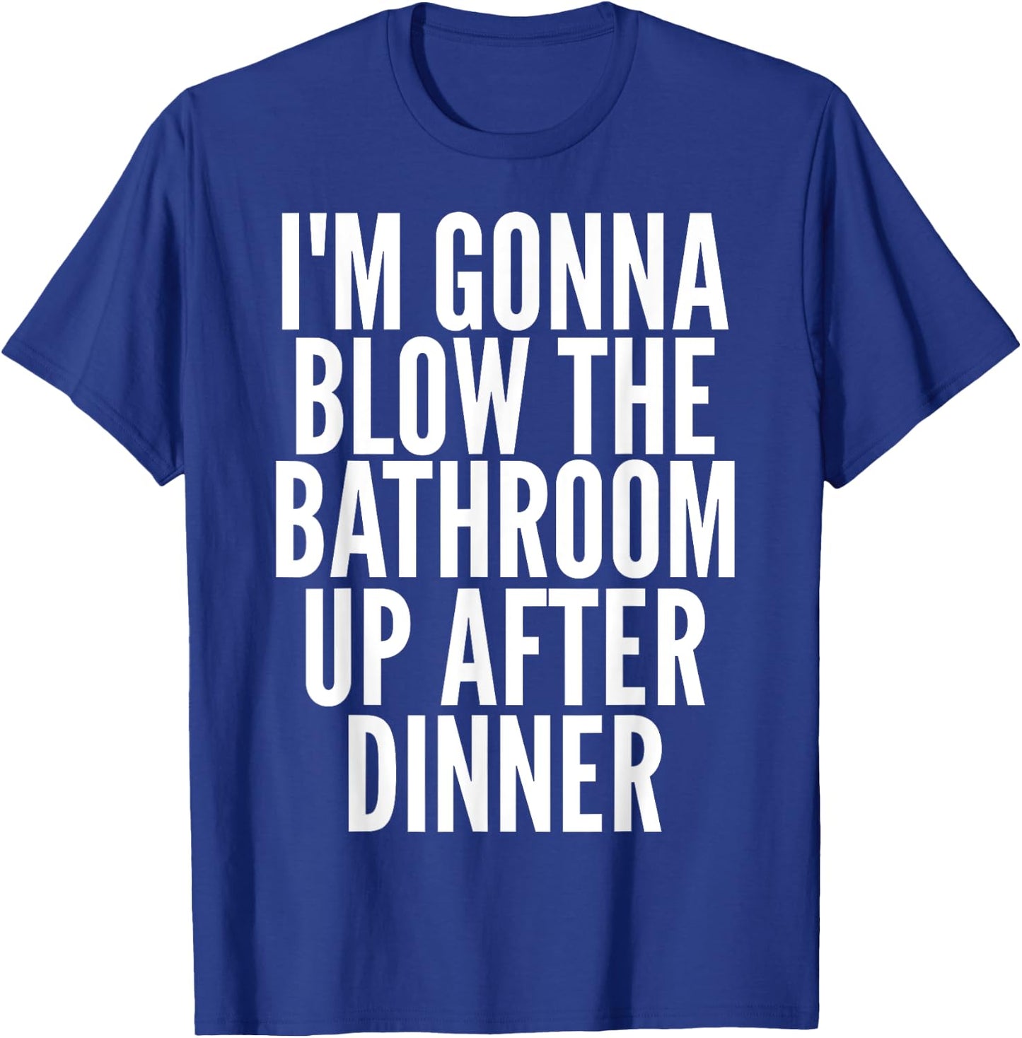 I'm Gonna Blow The Bathroom Up After Dinner Funny Adult T-Shirt - T-Shirt | Royal