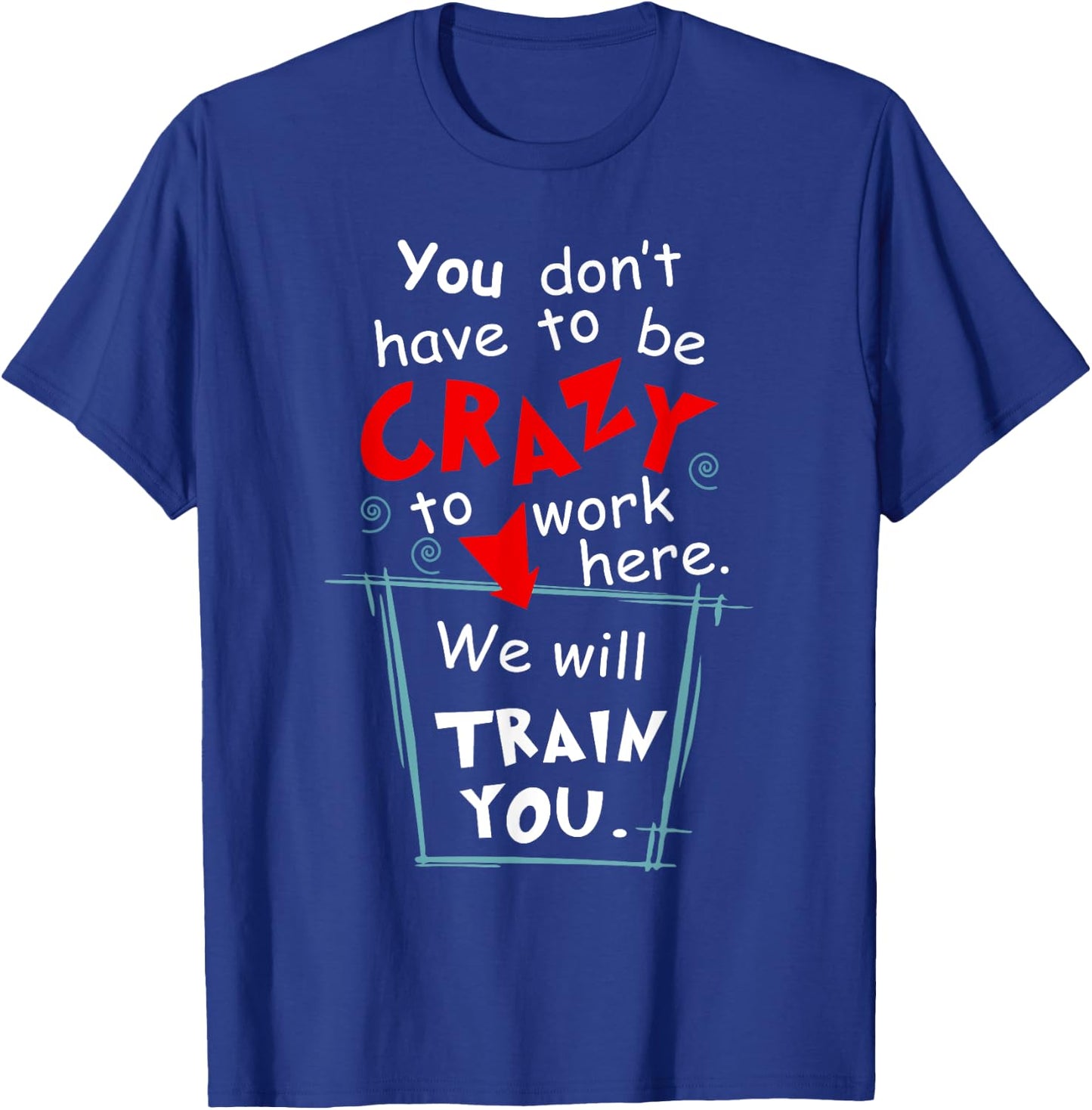 You Don't Have To Be Crazy To Work Here We'll Train You T-Shirt - T-Shirt | Royal