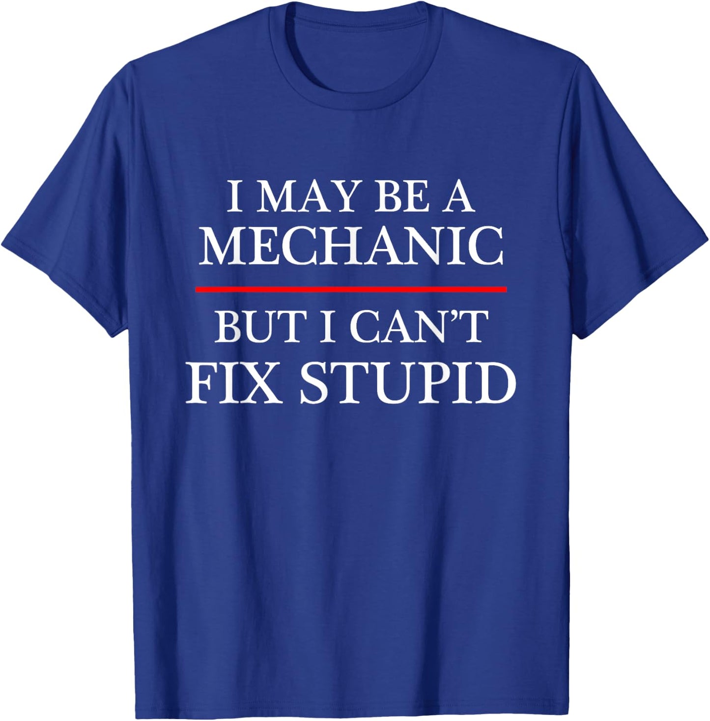 I May Be a Mechanic - but I Can't Fix Stupid | Might T-Shirt - T-Shirt | Royal