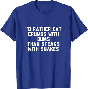 Id Rather Eat Crumbs with Bums Than Steaks with Snakes T-Shirt - T-Shirt | Royal