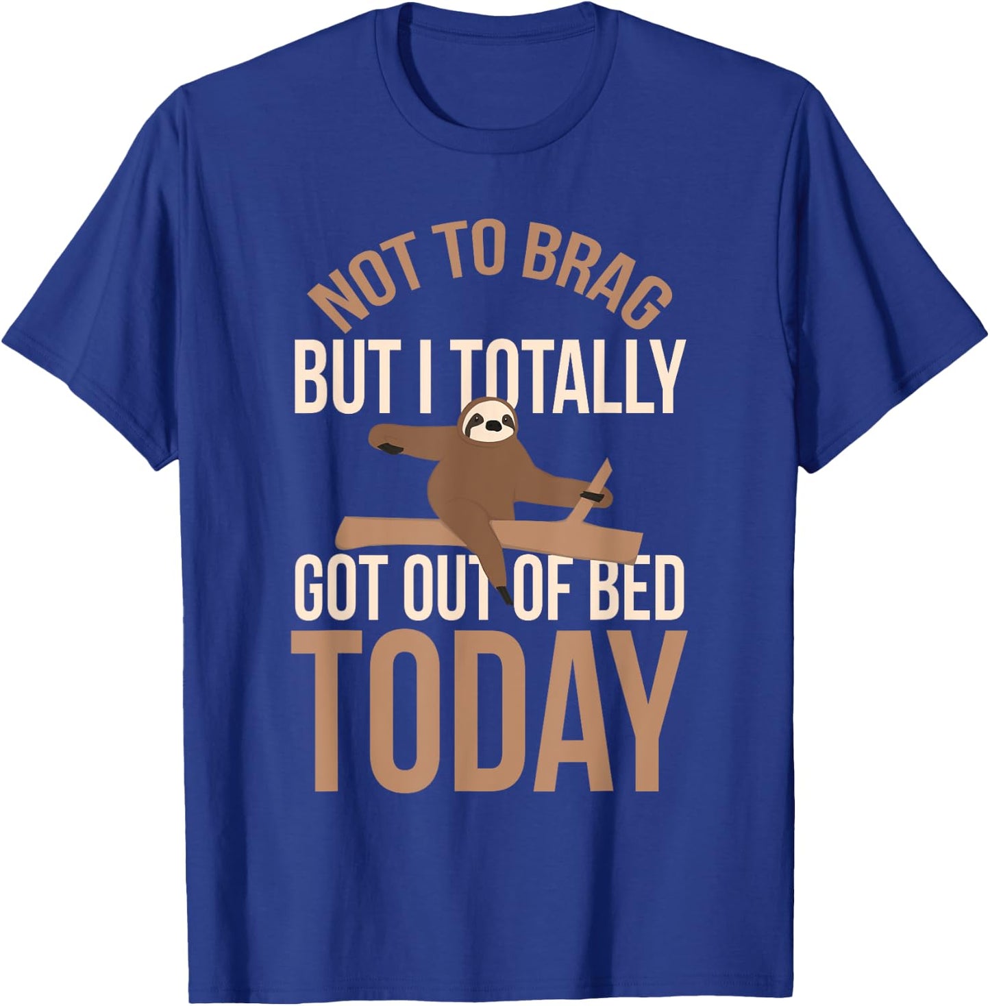 Not To Brag But I Totally Got Out Of Bed Today Humor Sarcasm T-Shirt - T-Shirt | Royal