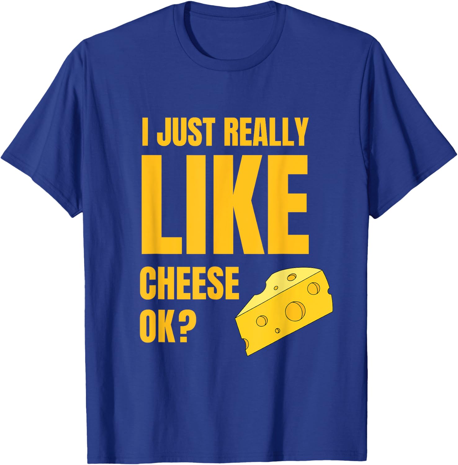 I Just Really Like Cheese Ok Lover Food Humor Saying Apparel T-Shirt - T-Shirt | Royal