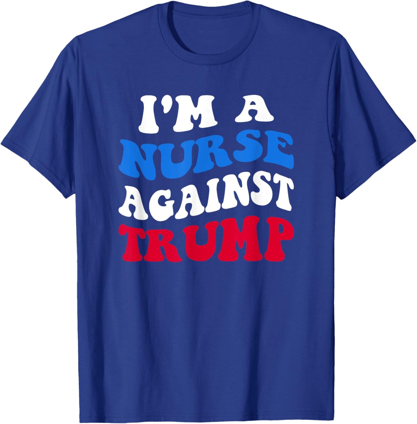 I'm A Nurse Against Trump Democrat 2024 Elections Anti-Trump T-Shirt - T-Shirt | Royal
