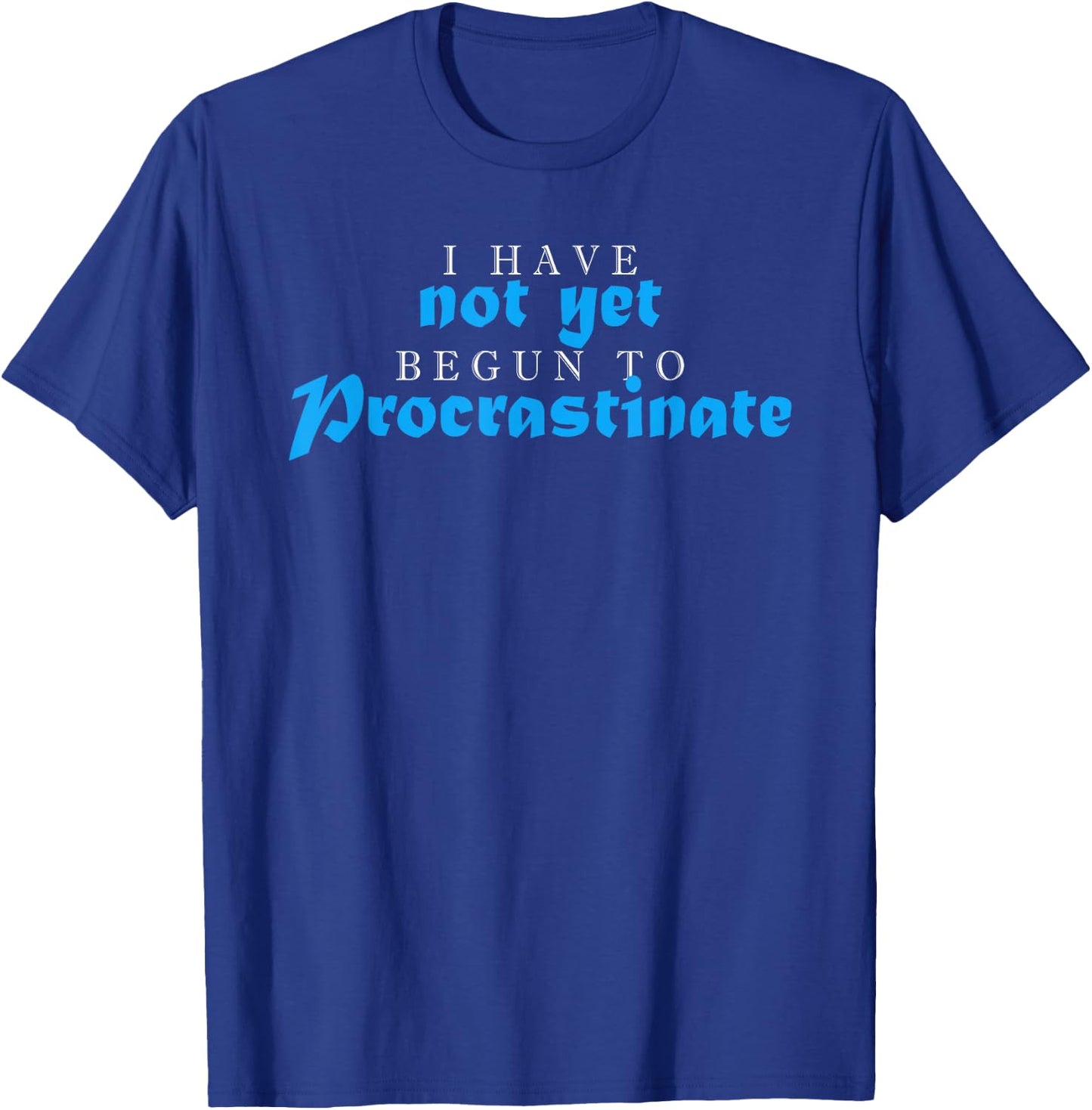 I Have Not Yet Begun To Procrastinate Humor Quote Sarcasm T-Shirt - T-Shirt | Royal