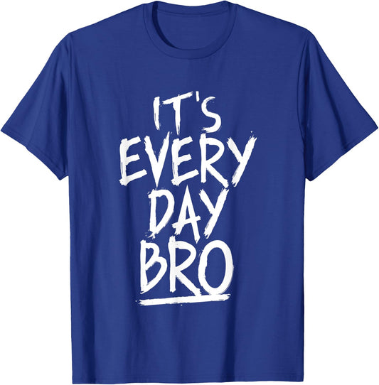 It's Every Day Bro Shirt Funny Gift Everyone T-Shirt - T-Shirt | Royal