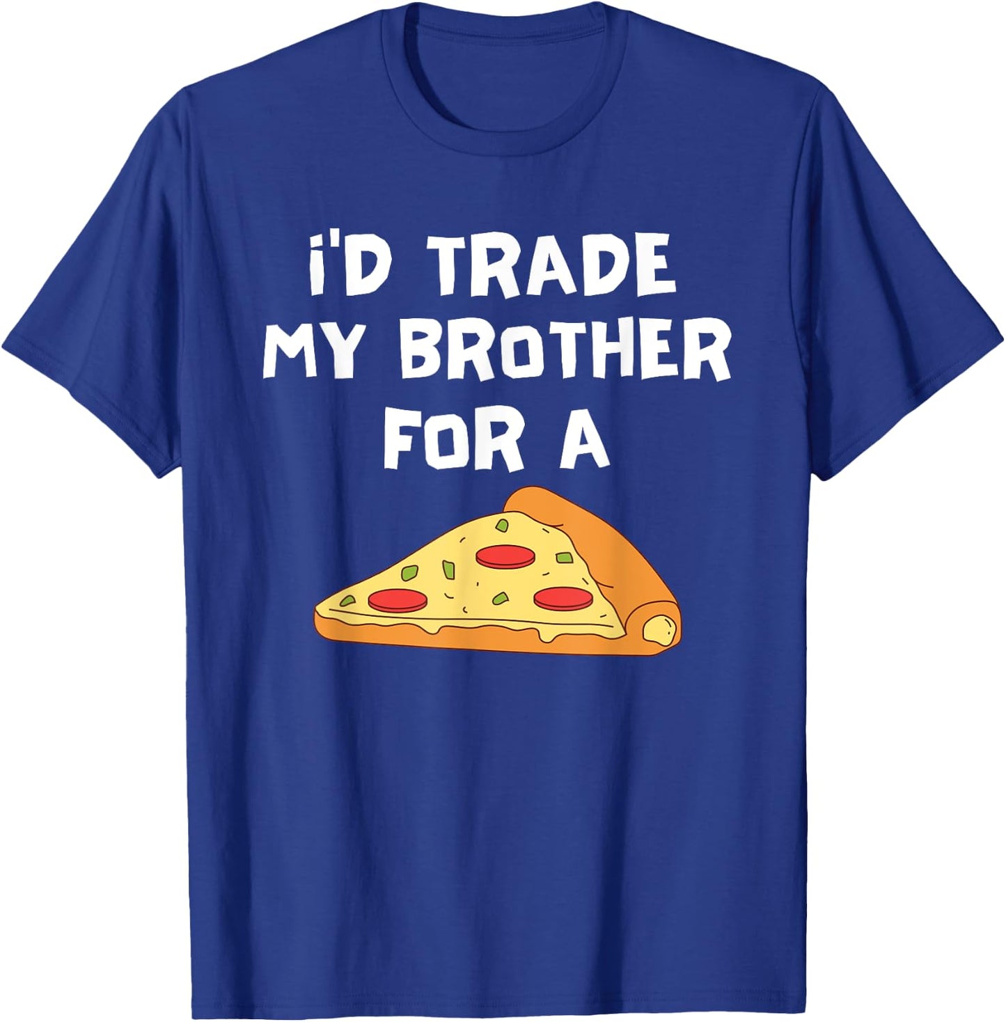 I'd Trade My Brother For A Pizza Funny Food Sibling Rivalry T-Shirt - T-Shirt | Royal