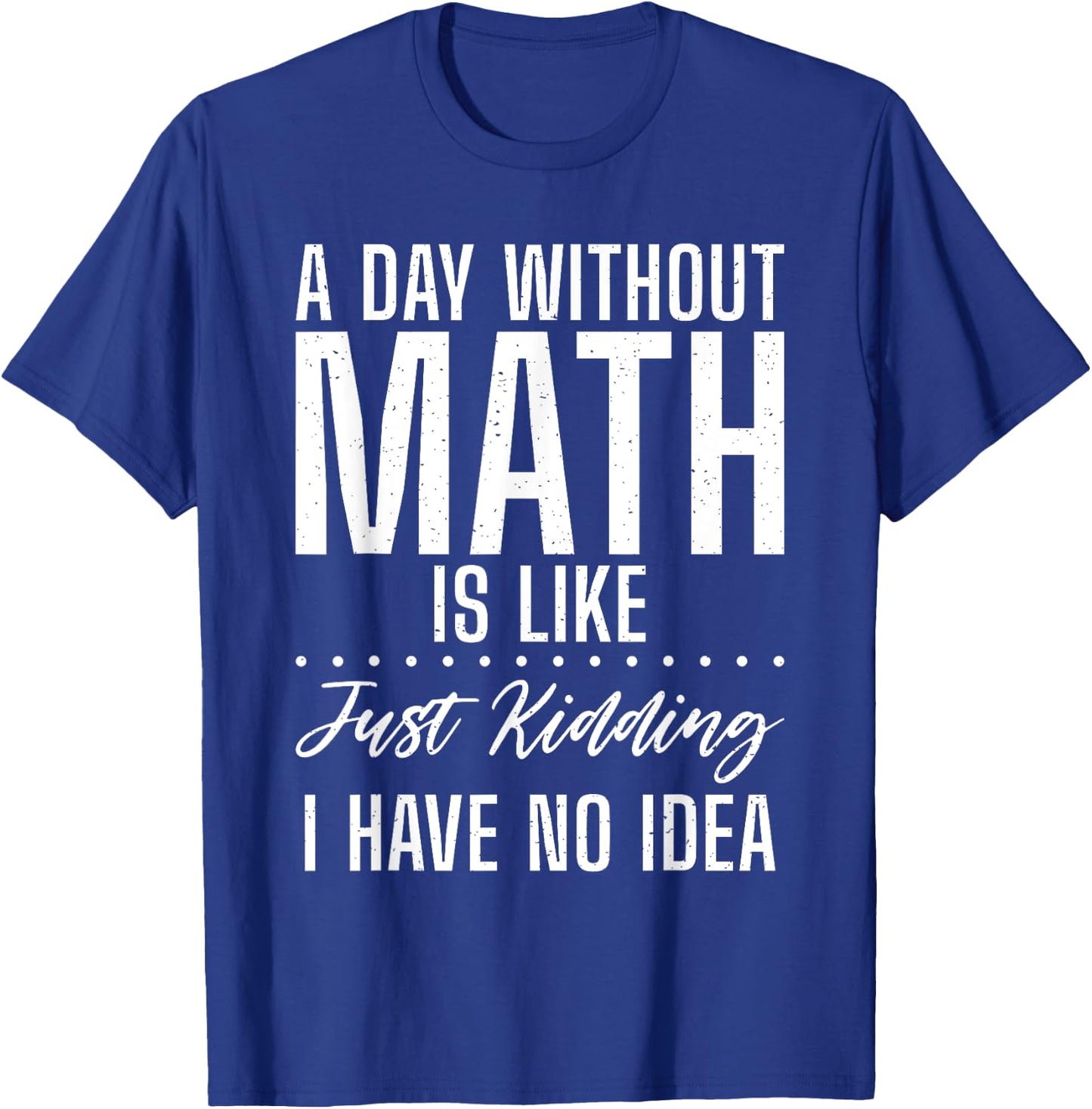 A Day without Math is like just kidding i have no Idea Math T-Shirt - T-Shirt | Royal