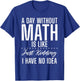 A Day without Math is like just kidding i have no Idea Math T-Shirt - T-Shirt | Royal