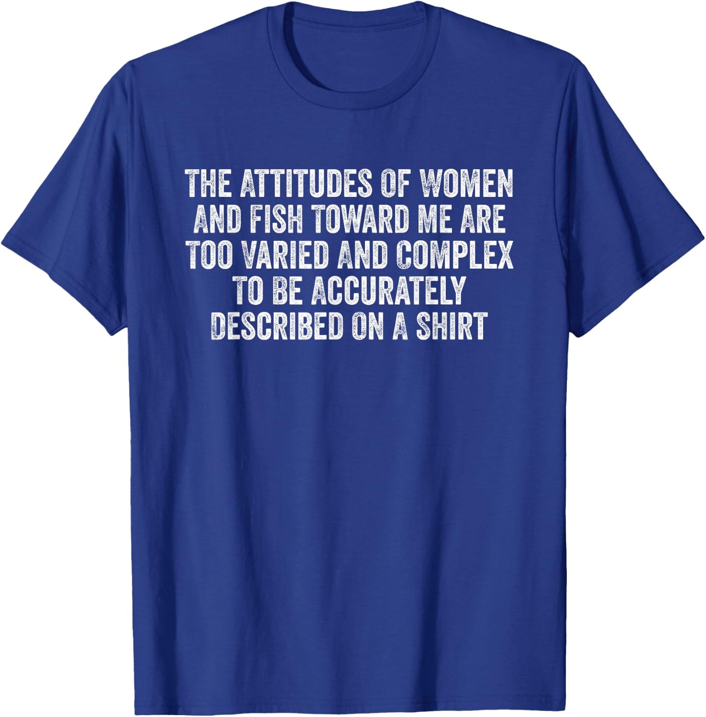 The Attitudes Of Women And Fish Toward Me Are Too Varied T-Shirt - T-Shirt | Royal
