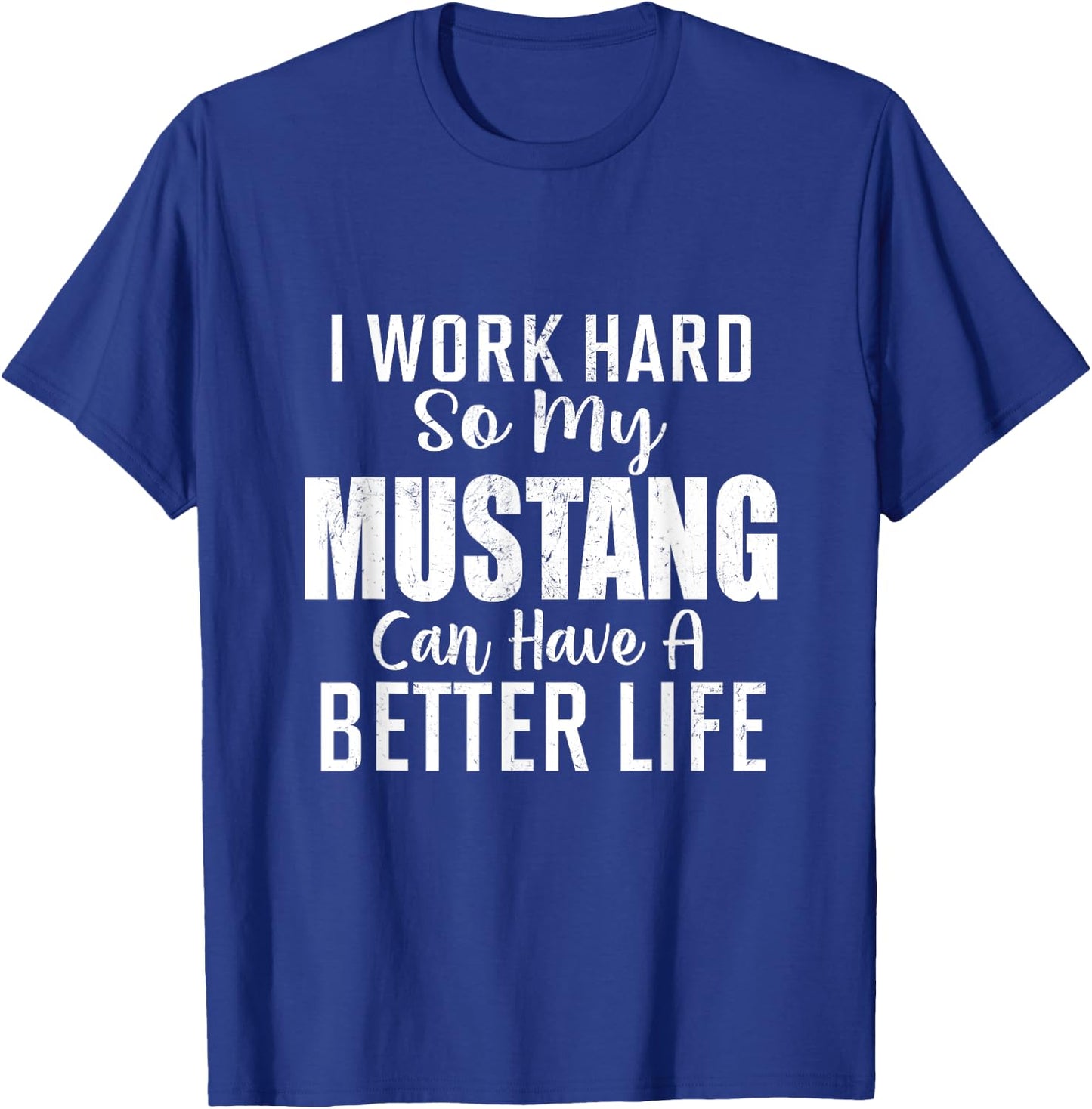 I Work Hard So My Mustang Can Have A Better Life T-Shirt - T-Shirt | Royal