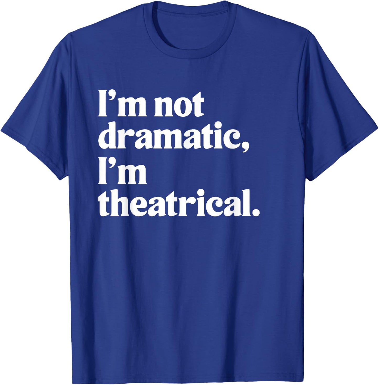 I'm Not Dramatic I'm Theatrical Theatre Funny Acting Actor T-Shirt - T-Shirt | Royal