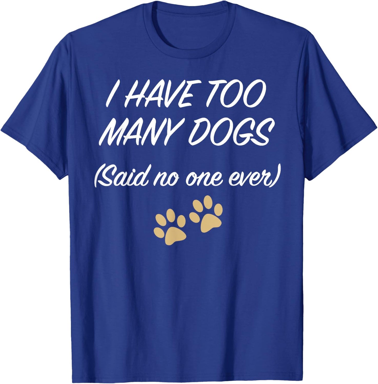 I HAVE TOO MANY DOGS (Said no one ever) | Funny T-Shirt - T-Shirt | Royal