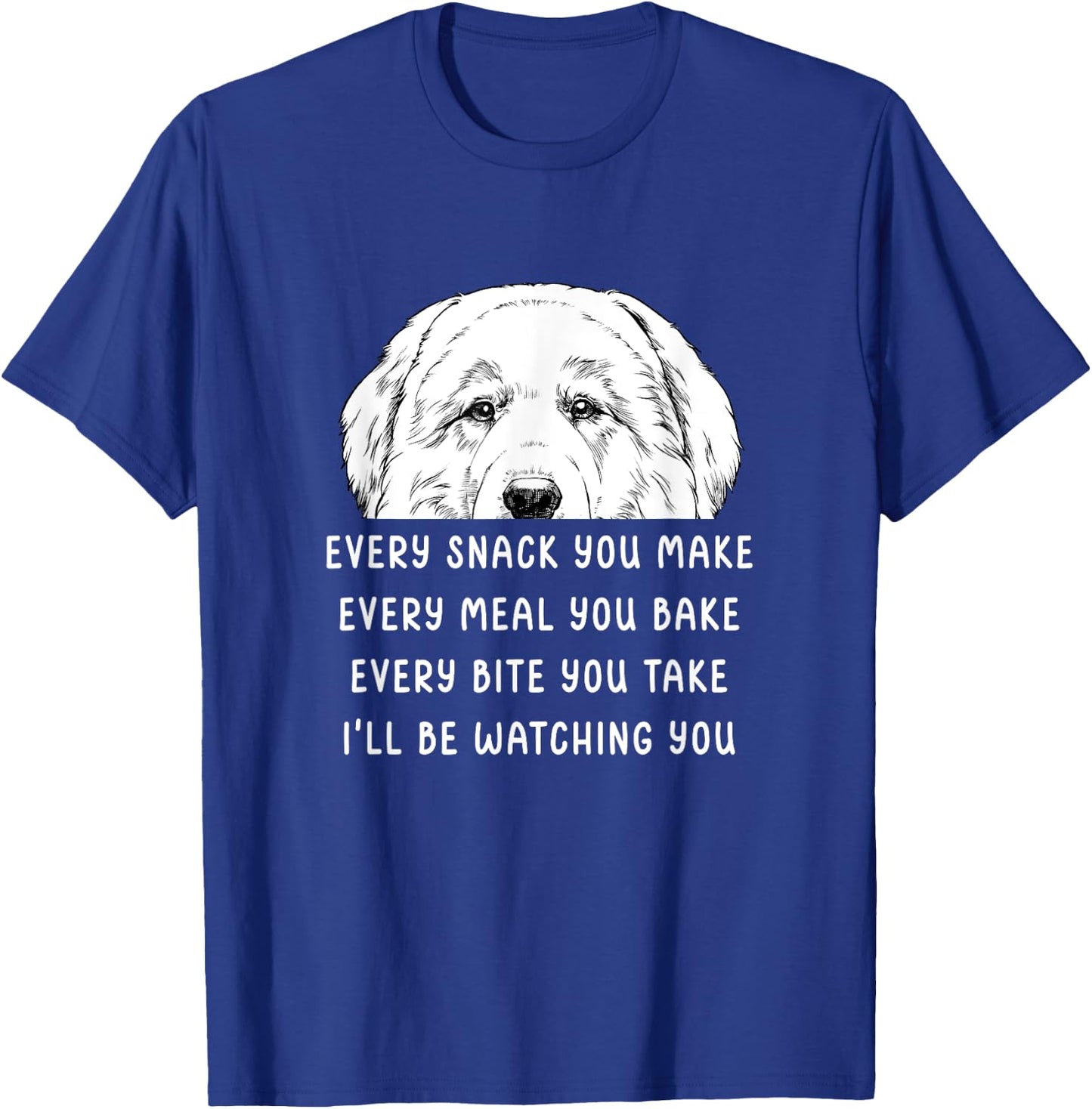 Every snack you make Every meal you bake Great Pyrenees T-Shirt - T-Shirt | Royal
