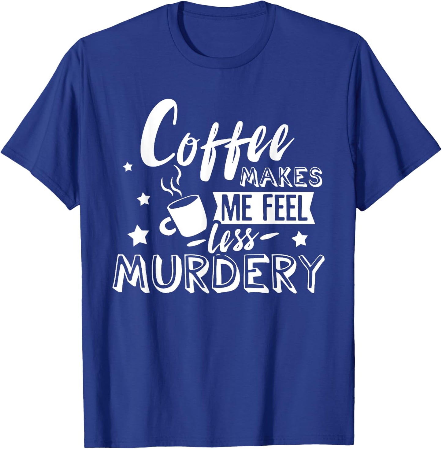 Funny Coffee Makes Me Feel Less Murdery Caffeine Addicted T-Shirt - T-Shirt | Royal